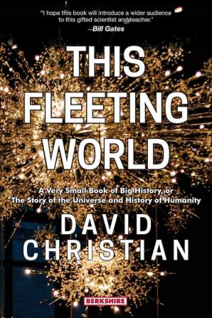 This Fleeting World: A Very Small Book of Big History: The Story of the Universe and History of Humanity (This World of Ours)