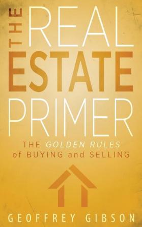 The Real Estate Primer: The Golden Rules of Buying and Selling