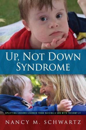 Up Not Down Syndrome: Uplifting Lessons Learned from Raising a Son With Trisomy 21