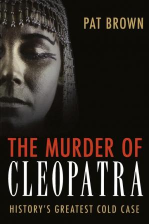 The Murder of Cleopatra: History's Greatest Cold Case