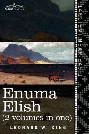 Enuma Elish (2 Volumes in One): The Seven Tablets of Creation; The Babylonian and Assyrian Legends Concerning the Creation of the World and of Mankind