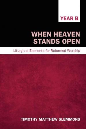 When Heaven Stands Open Year B: Liturgical Elements for Reformed Worship