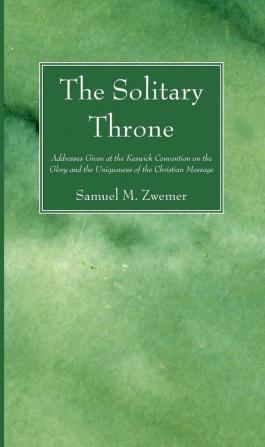 The Solitary Throne: Addresses Given at the Keswick Convention on the Glory and the Uniqueness of the Christian Message