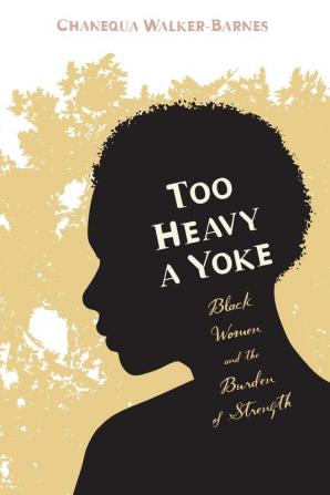 Too Heavy a Yoke: Black Women and the Burden of Strength