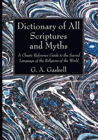 Dictionary of All Scriptures and Myths: A Classic Reference Guide to the Sacred Language of the Religions of the World