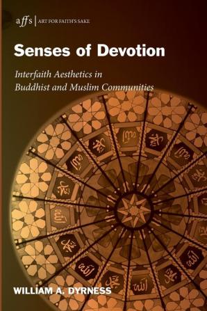 Senses of Devotion: Interfaith Aesthetics in Buddhist and Muslim Communities: 7 (Art for Faith's Sake)