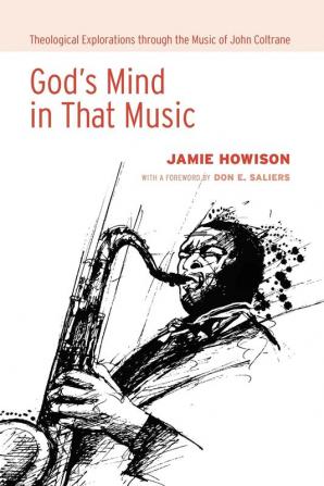 God's Mind in That Music: Theological Explorations Through the Music of John Coltrane