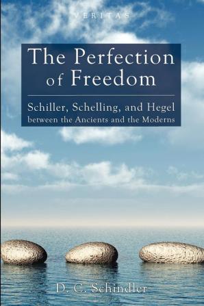 The Perfection of Freedom: Schiller Schelling and Hegel Between the Ancients and the Moderns: 8 (Veritas)