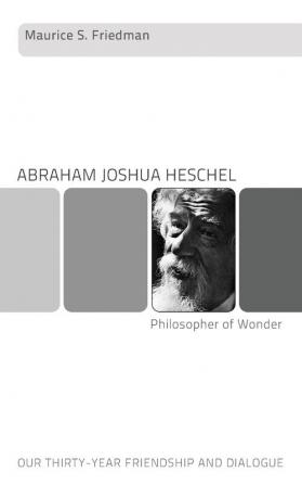 Abraham Joshua Heschel--Philosopher of Wonder: Our Thirty-Year Friendship and Dialogue