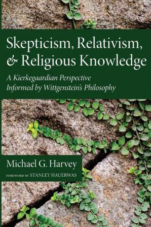 Skepticism Relativism and Religious Knowledge: A Kierkegaardian Perspective Informed by Wittgenstein's Philosophy