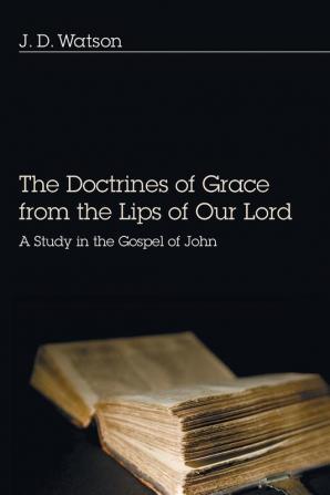 Doctrines of Grace from the Lips of Our Lord: A Study in the Gospel of John