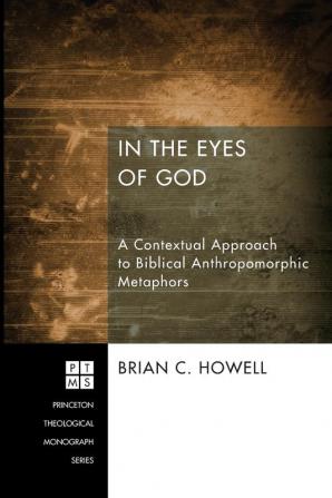 In the Eyes of God: A Metaphorical Approach to Biblical Anthropomorphic Language: 192 (Princeton Theological Monograph)