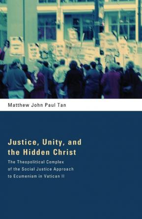 Justice Unity and the Hidden Christ: The Theopolitical Complex of the Social Justice Approach to Ecumenism in Vatican II