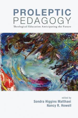 Proleptic Pedagogy: Theological Education Anticipating the Future