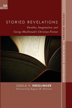 Storied Revelations: Parables Imagination and George MacDonald's Christian Fiction: 9 (Distinguished Dissertations in Christian Theology)