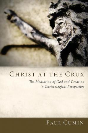 Christ at the Crux: The Mediation of God and Creation in Christological Perspective