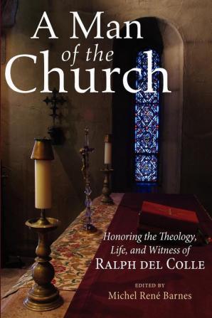 A Man of the Church: Honoring the Theology Life and Witness of Ralph Del Colle