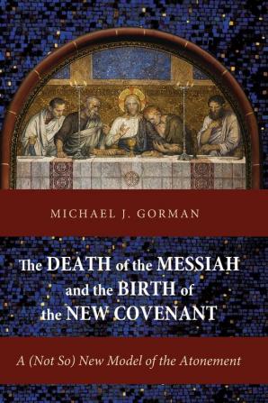 The Death of the Messiah and the Birth of the New Covenant: A (Not So) New Model of the Atonement