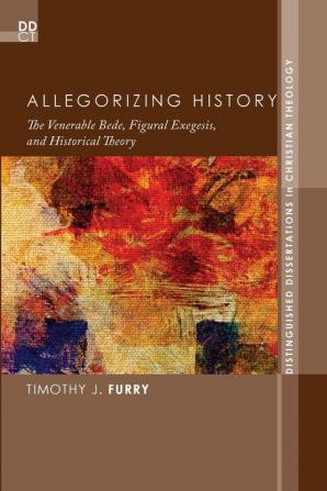 Allegorizing History: The Venerable Bede Figural Exegesis and Historical Theory: 10 (Distinguished Dissertations in Christian Theology)