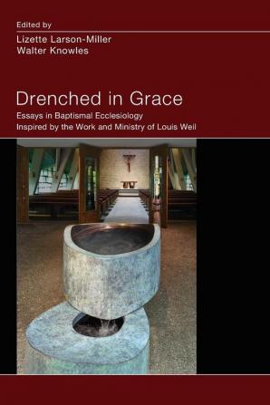 Drenched in Grace: Essays in Baptismal Ecclesiology Inspired by the Work and Ministry of Louis Weil