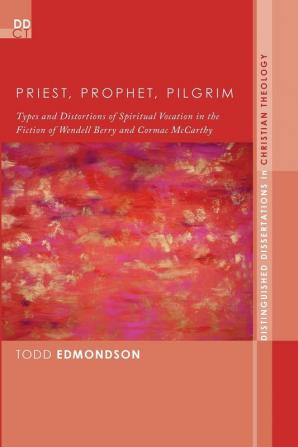 Priest Prophet Pilgrim: Types and Distortions of Spiritual Vocation in the Fiction of Wendell Berry and Cormac McCarthy: 13 (Distinguished Dissertations in Christian Theology)