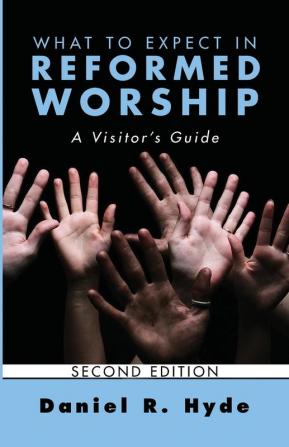 What to Expect in Reformed Worship Second Edition: A Visitor's Guide