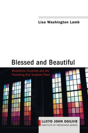 Blessed and Beautiful: Multiethnic Churches and the Preaching That Sustains Them: 4 (Lloyd John Ogilvie Institute of Preaching)