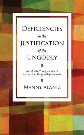 Deficiencies in the Justification of the Ungodly: A Look at N.T. Wright's View of the Doctrine of Imputed Righteousness