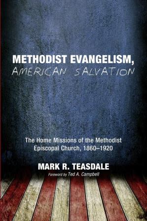 Methodist Evangelism American Salvation: The Home Missions of the Methodist Episcopal Church 1860-1920