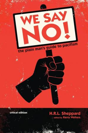 We Say NO!: The Plain Man's Guide to Pacifism (Critical Edition)