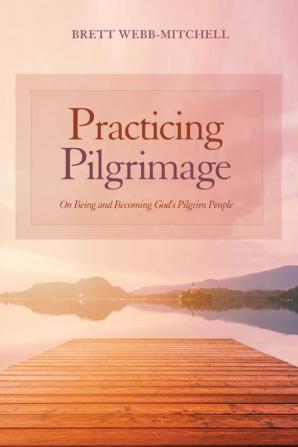 Practicing Pilgrimage: On Being and Becoming God's Pilgrim People