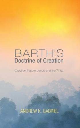 Barth's Doctrine of Creation: Creation Nature Jesus and the Trinity