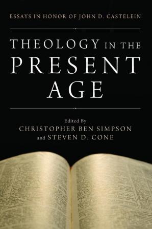 Theology in the Present Age: Essays in Honor of John D. Castelein