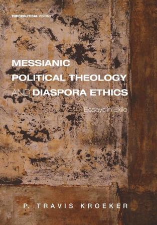 Messianic Political Theology and Diaspora Ethics: Essays in Exile: 23 (Theopolitical Visions)