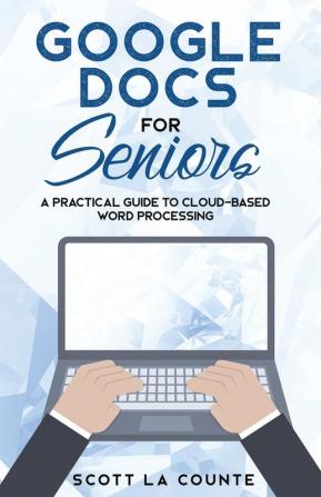 Google Docs for Seniors: A Practical Guide to Cloud-Based Word Processing