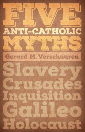 Five Anti-Catholic Myths: Slavery Crusades Inquisition Galileo Holocaust