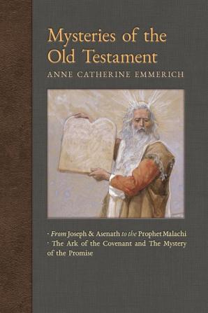 Mysteries of the Old Testament: From Joseph and Asenath to the Prophet Malachi & The Ark of the Covenant and The Mystery of the Promise: 2 (New Light on the Visions of Anne C. Emmerich)