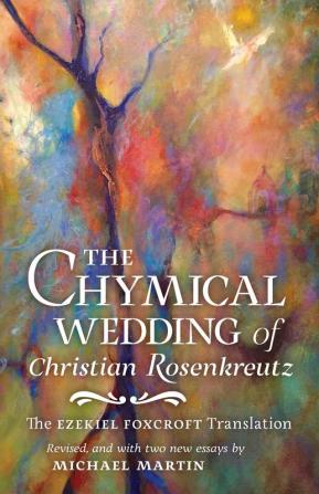 The Chymical Wedding of Christian Rosenkreutz: The Ezekiel Foxcroft translation revised and with two new essays by Michael Martin