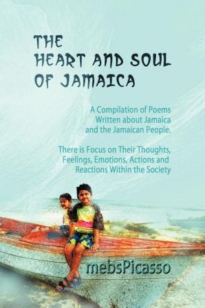 The Heart and Soul of Jamaica: A Compilation of Poems Written About Jamaica and the Jamaican People. There Is Focus on Their Thoughts Feelings Emotions Actions and Reactions Within the Society