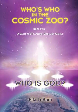 Who is God?: Who's Who in the Cosmic Zoo? A Guide to ETs Aliens Gods and Angels - Book Two: 2