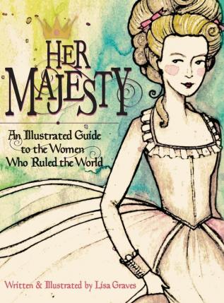 Her Majesty: An Illustrated Guide to the Women who Ruled the World (Women in History)