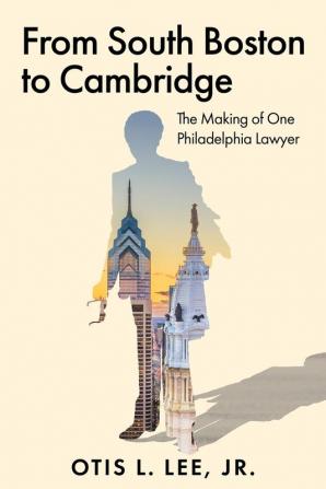 From South Boston to Cambridge: The Making of One Philadelphia Lawyer - A Memoir