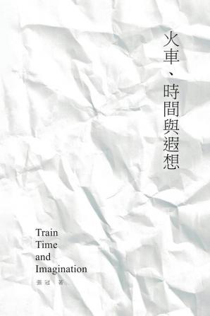 Train Time and Imagination: Guan Zhang's Poetry Collection: 火車、時間與遐想──張冠詩集