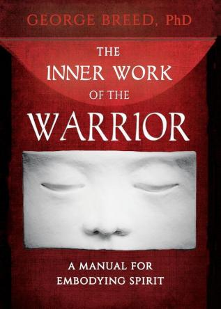 The Inner Work of the Warrior: A Manual for Embodying Spirit