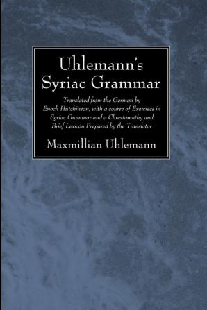 Uhlemann's Syriac Grammar: Translated from the German by Enoch Hutchinson with a Course of Exercises in Syriac Grammar and a Chrestomathy and Brief Lexicon Prepared by the Translator