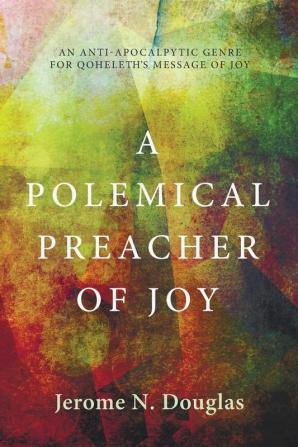 A Polemical Preacher of Joy: An Anti-Apocalpytic Genre for Qoheleth's Message of Joy