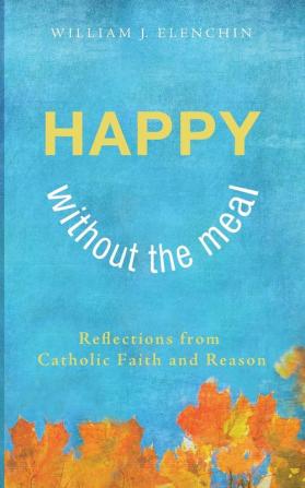 Happy Without the Meal: Reflections from Catholic Faith and Reason