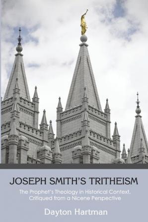 Joseph Smith's Tritheism: The Prophet's Theology in Historical Context Critiqued from a Nicene Perspective