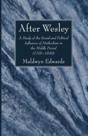 After Wesley: A Study of the Social and Political Influence of Methodism in the Middle Period (1791-1849)