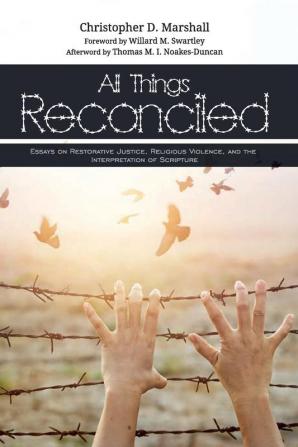 All Things Reconciled: Essays on Restorative Justice Religious Violence and the Interpretation of Scripture